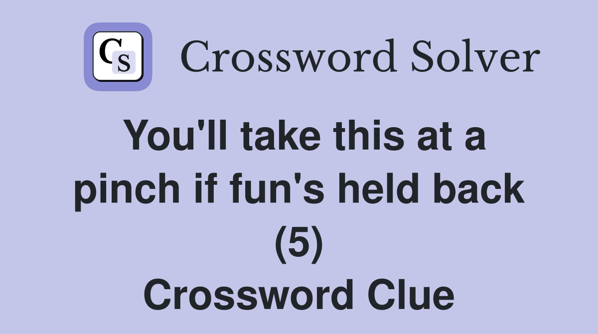 You'll take this at a pinch if fun's held back (5) Crossword Clue